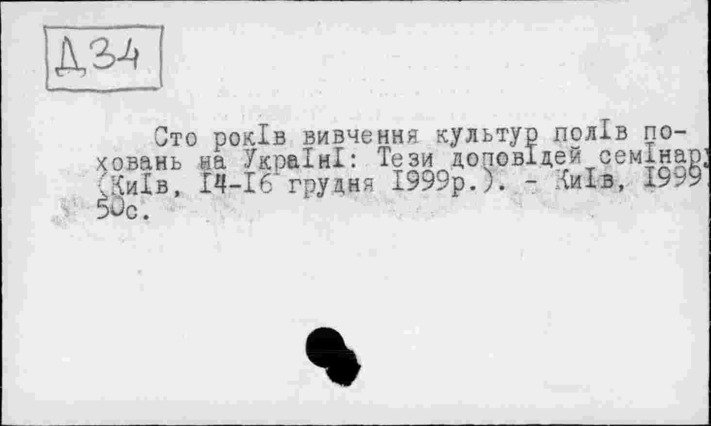 ﻿№
Сто років вивчення культур полів поховань на Україні: Тези доповідей семінар, {Київ, 14-16 грудня 1999р.). - Київ, 19^9